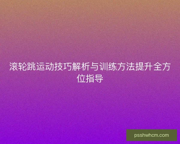 滚轮跳运动技巧解析与训练方法提升全方位指导