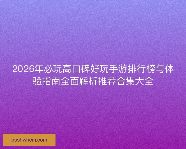 2026年必玩高口碑好玩手游排行榜与体验指南全面解析推荐合集大全