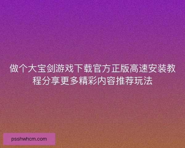 做个大宝剑游戏下载官方正版高速安装教程分享更多精彩内容推荐玩法