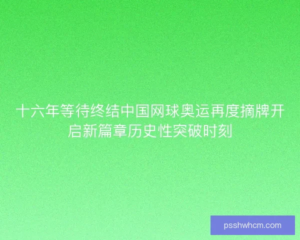 十六年等待终结中国网球奥运再度摘牌开启新篇章历史性突破时刻