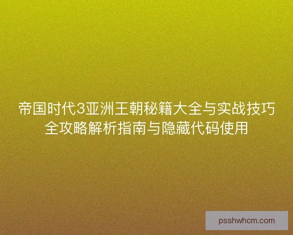 帝国时代3亚洲王朝秘籍大全与实战技巧全攻略解析指南与隐藏代码使用