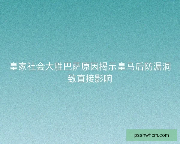 皇家社会大胜巴萨原因揭示皇马后防漏洞致直接影响
