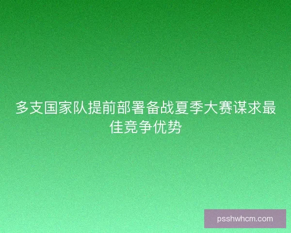多支国家队提前部署备战夏季大赛谋求最佳竞争优势