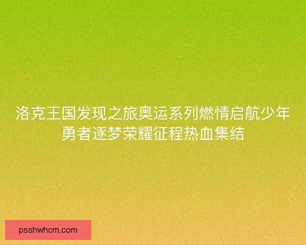 洛克王国发现之旅奥运系列燃情启航少年勇者逐梦荣耀征程热血集结
