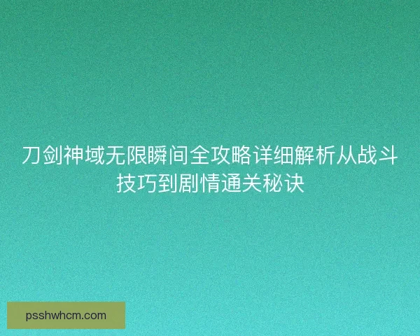 刀剑神域无限瞬间全攻略详细解析从战斗技巧到剧情通关秘诀