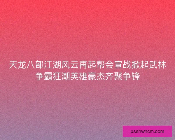 天龙八部江湖风云再起帮会宣战掀起武林争霸狂潮英雄豪杰齐聚争锋