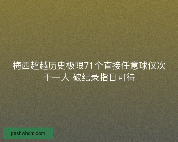 梅西超越历史极限71个直接任意球仅次于一人 破纪录指日可待
